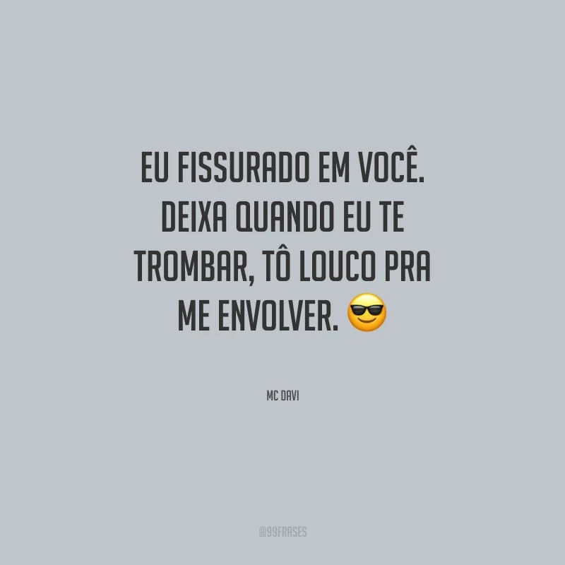 Eu fissurado em você. Deixa quando eu te trombar, tô louco pra me envolver.