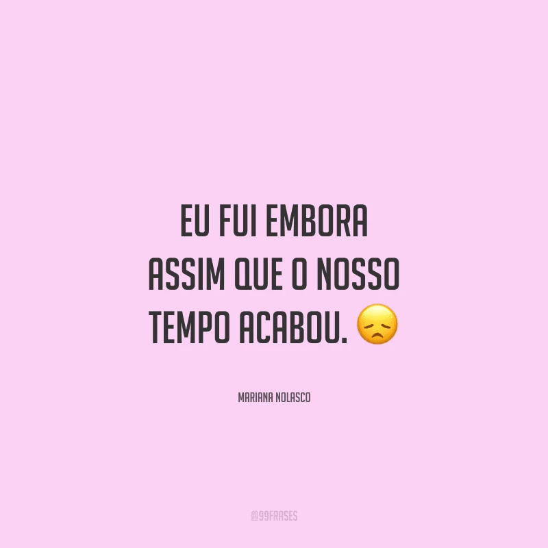 Eu fui embora assim que o nosso tempo acabou. 