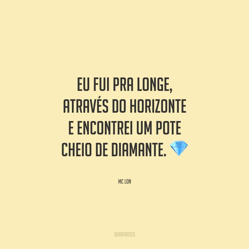 Eu fui pra longe, através do horizonte e encontrei um pote cheio de diamante.