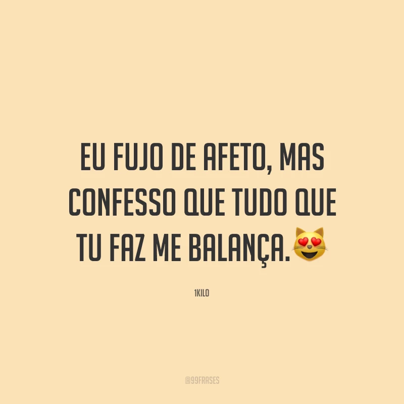 Eu fujo de afeto, mas confesso que tudo que tu faz me balança.😻