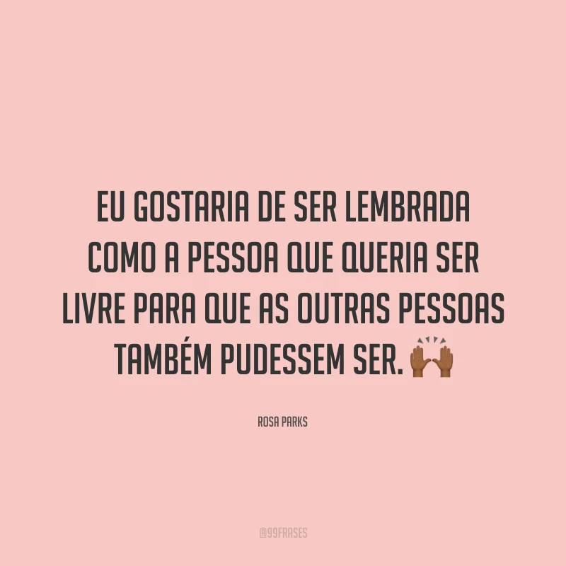 Eu gostaria de ser lembrada como a pessoa que queria ser livre para que as outras pessoas também pudessem ser. 🙌🏾