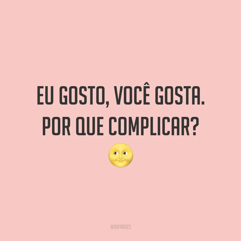 Eu gosto, você gosta. Por que complicar? ?