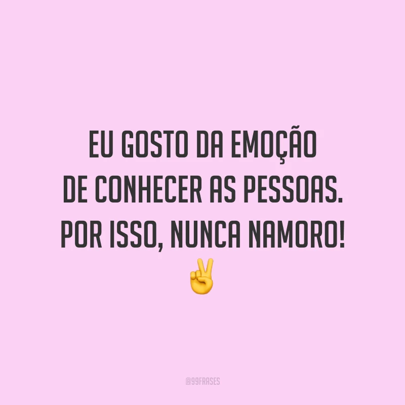 Eu gosto da emoção de conhecer as pessoas. Por isso, nunca namoro! ✌️