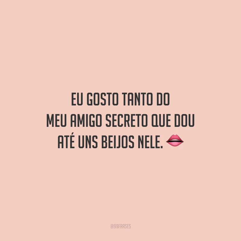 Eu gosto tanto do meu amigo secreto que dou até uns beijos nele.