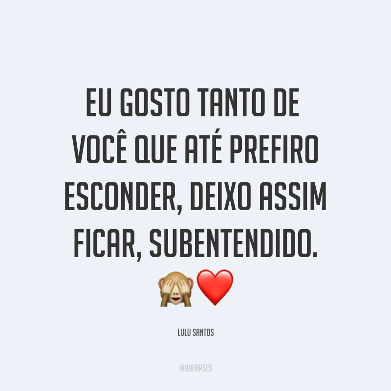 Eu gosto tanto de você que até prefiro esconder, deixo assim ficar, subentendido. ?❤