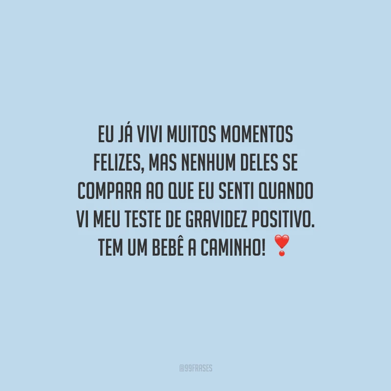 Eu já vivi muitos momentos felizes, mas nenhum deles se compara ao que eu senti quando vi meu teste de gravidez positivo. Tem um bebê a caminho! 