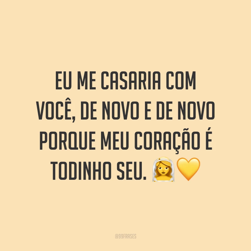Eu me casaria com você, de novo e de novo porque meu coração é todinho seu. ??