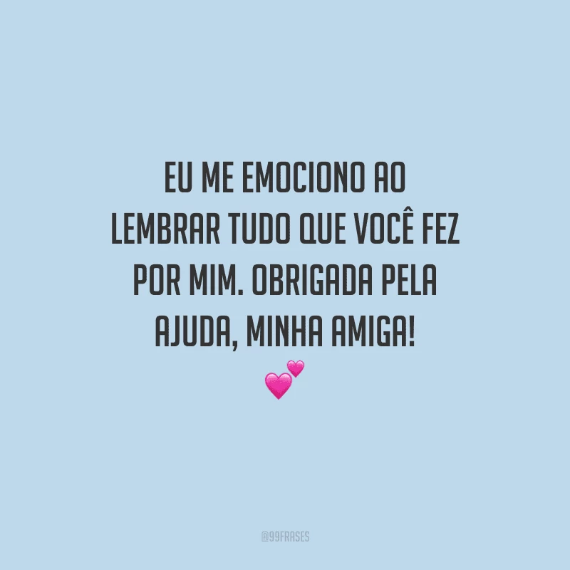 Eu me emociono ao lembrar tudo que você fez por mim. Obrigada pela ajuda, minha amiga! 💕