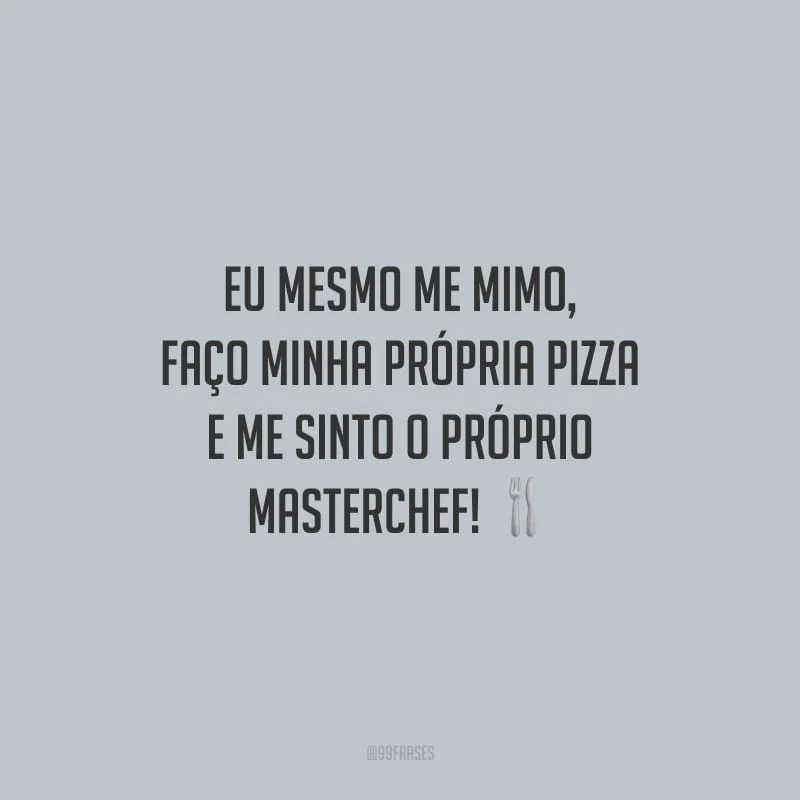 Eu mesmo me mimo, faço minha própria pizza e me sinto o próprio Masterchef!