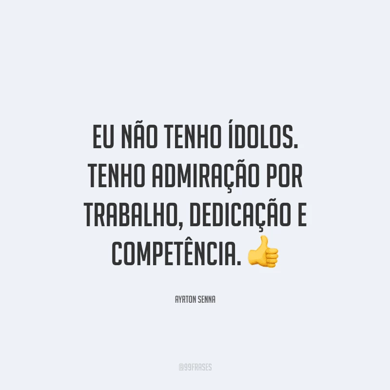Eu não tenho ídolos. Tenho admiração por trabalho, dedicação e competência.