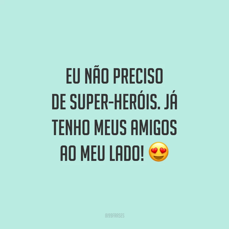 Eu não preciso de super-heróis. Já tenho meus amigos ao meu lado! 😍