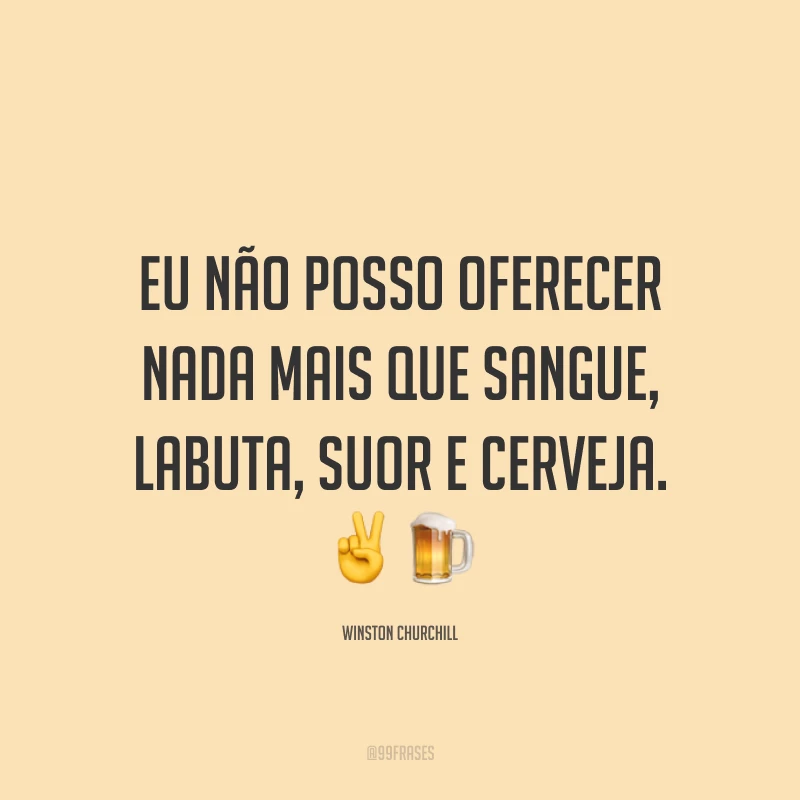 Eu não posso oferecer nada mais que sangue, labuta, suor e cerveja. ✌️🍺