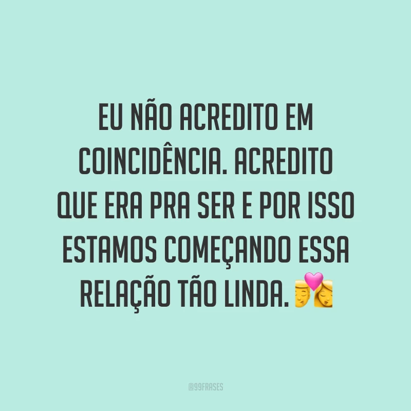 Eu não acredito em coincidência. Acredito que era pra ser e por isso estamos começando essa relação tão linda. 💏