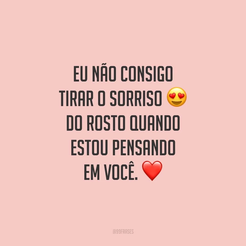 Eu não consigo tirar o sorriso do rosto quando estou pensando em você.