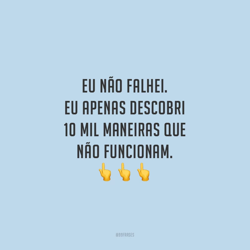 Eu não falhei. Eu apenas descobri 10 mil maneiras que não funcionam. 