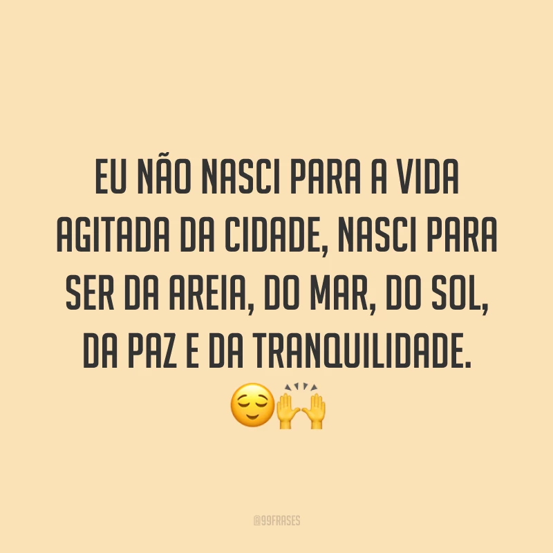 Eu não nasci para a vida agitada da cidade, nasci para ser da areia, do mar, do sol, da paz e da tranquilidade. 😌🙌