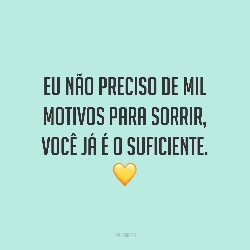 Eu não preciso de mil motivos para sorrir, você já é o suficiente. 💛