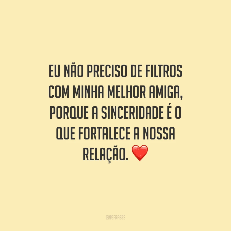 Eu não preciso de filtros com minha melhor amiga, porque a sinceridade é o que fortalece a nossa relação.