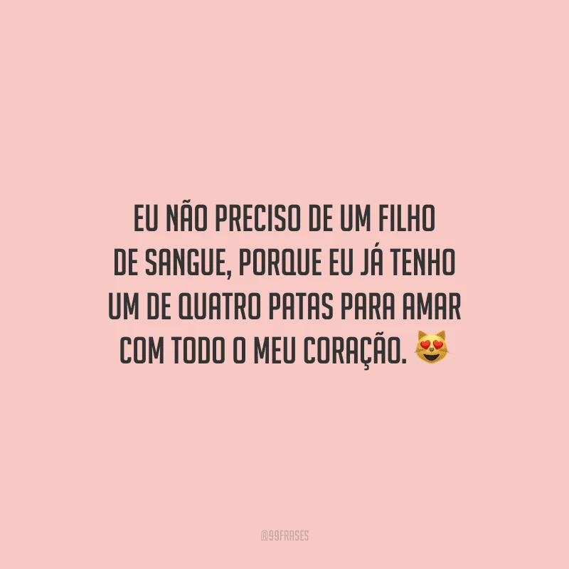 Eu não preciso de um filho de sangue, porque eu já tenho um de quatro patas para amar com todo o meu coração.