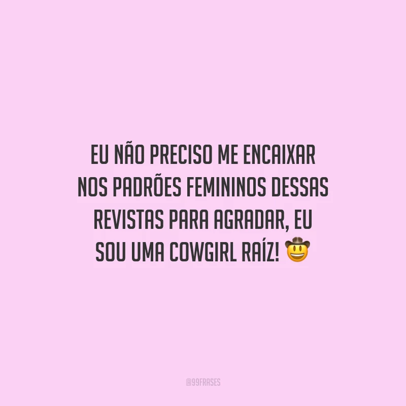 Eu não preciso me encaixar nos padrões femininos dessas revistas para agradar, eu sou uma cowgirl raíz!