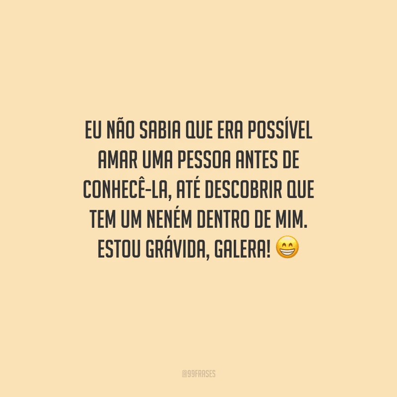 Eu não sabia que era possível amar uma pessoa antes de conhecê-la, até descobrir que tem um neném dentro de mim. Estou grávida, galera! 