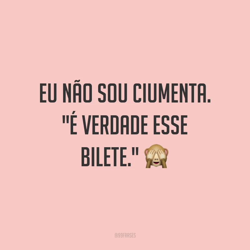 Eu não sou ciumenta. 