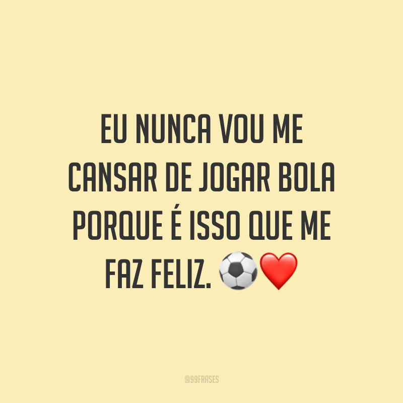 Eu nunca vou me cansar de jogar bola porque é isso que me faz feliz. ⚽️❤️