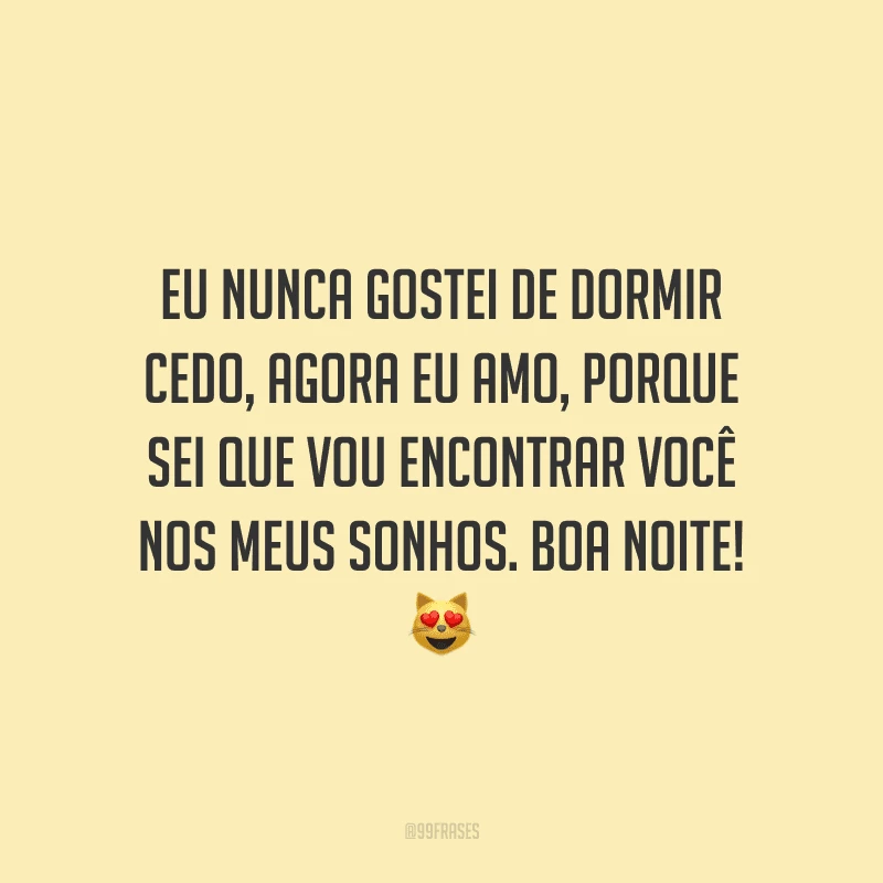 Eu nunca gostei de dormir cedo, agora eu amo, porque sei que vou encontrar você nos meus sonhos. Boa noite!
