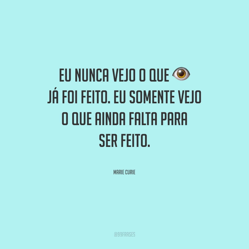 Eu nunca vejo o que já foi feito. Eu somente vejo o que ainda falta para ser feito.