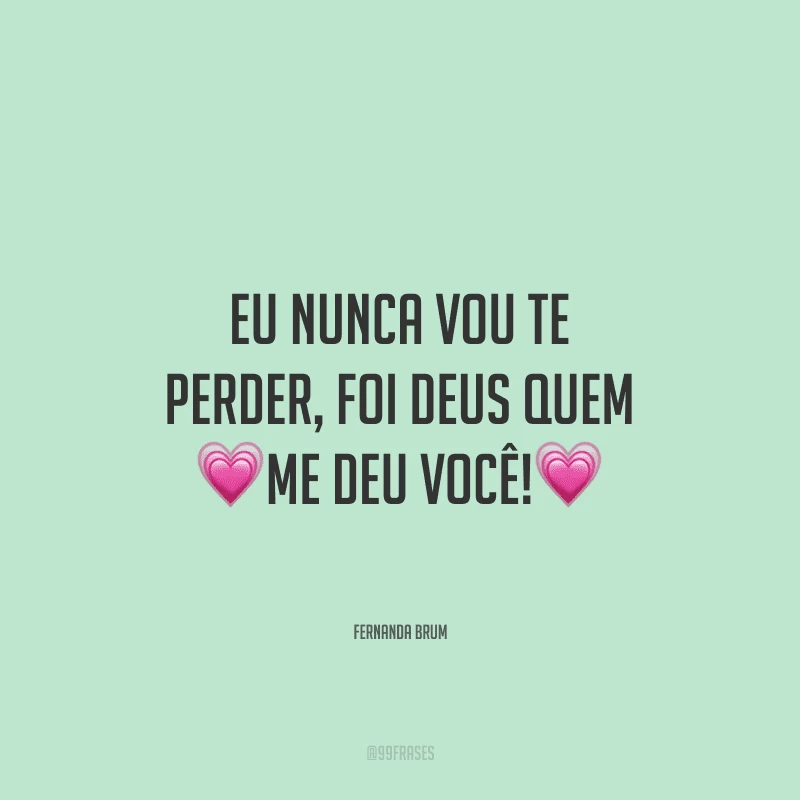 Eu nunca vou te perder, foi Deus quem me deu você!