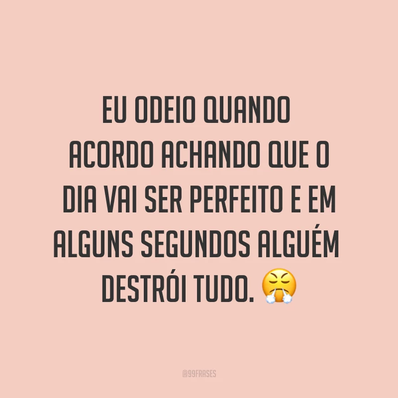 Eu odeio quando acordo achando que o dia vai ser perfeito e em alguns segundos alguém destrói tudo. ?
