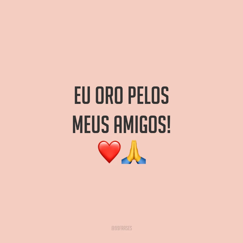 Eu oro pelos meus amigos! ❤️🙏