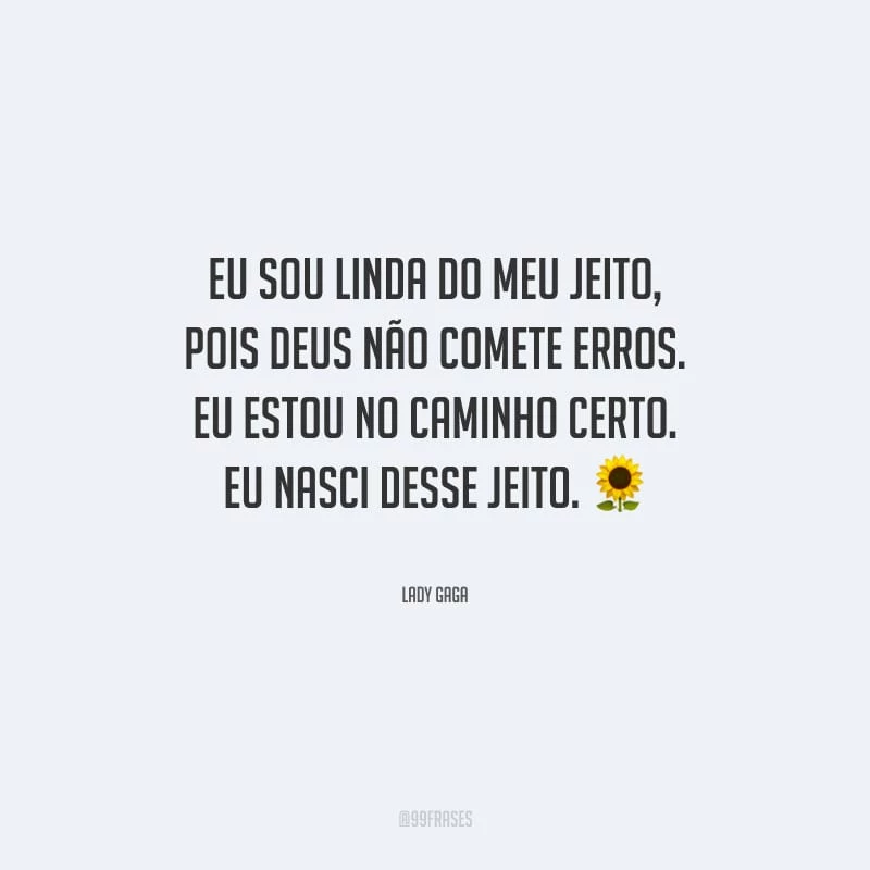 Eu sou linda do meu jeito, pois Deus não comete erros. Eu estou no caminho certo. Eu nasci desse jeito.