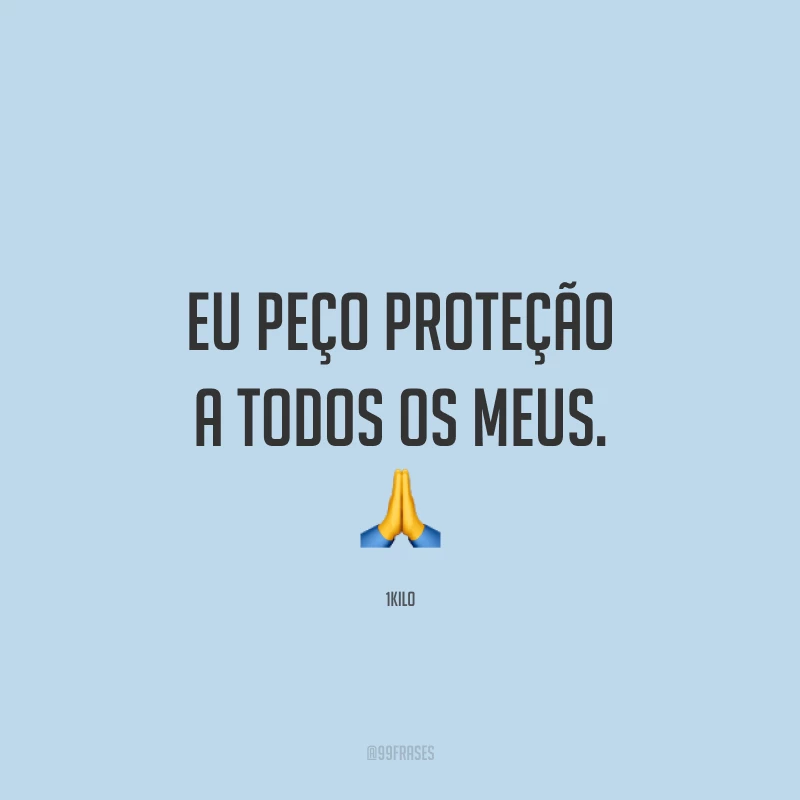 Eu peço proteção a todos os meus. 🙏