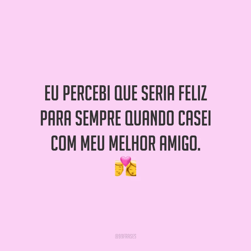 Eu percebi que seria feliz para sempre quando casei com meu melhor amigo.