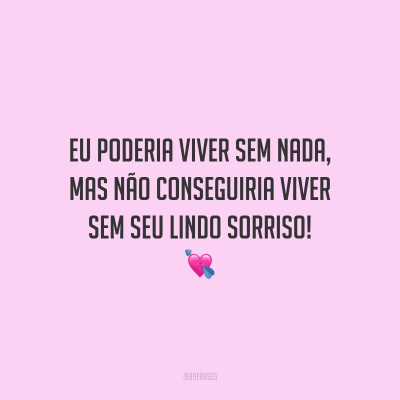 Eu poderia viver sem nada, mas não conseguiria viver sem seu lindo sorriso! 
