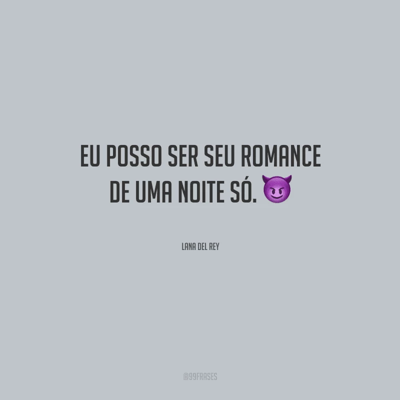 Eu posso ser seu romance de uma noite só.