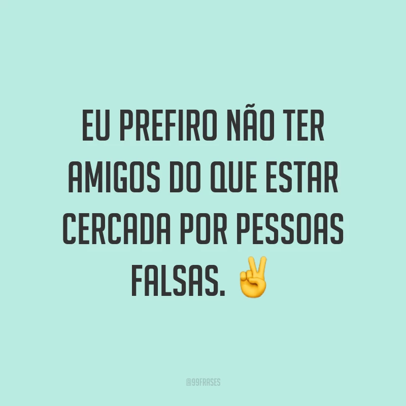Eu prefiro não ter amigos do que estar cercada por pessoas falsas. ✌