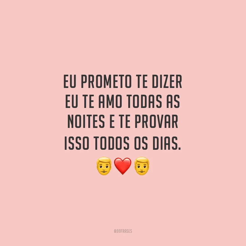 Eu prometo te dizer eu te amo todas as noites e te provar isso todos os dias.