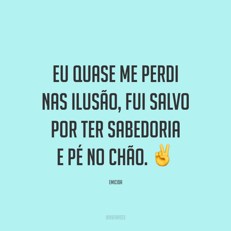 Eu quase me perdi nas ilusão, fui salvo por ter sabedoria e pé no chão. ✌