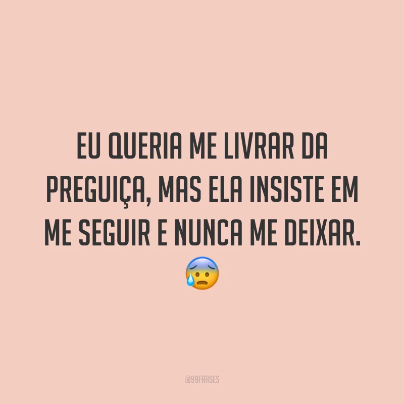 Eu queria me livrar da preguiça, mas ela insiste em me seguir e nunca me deixar. 😰