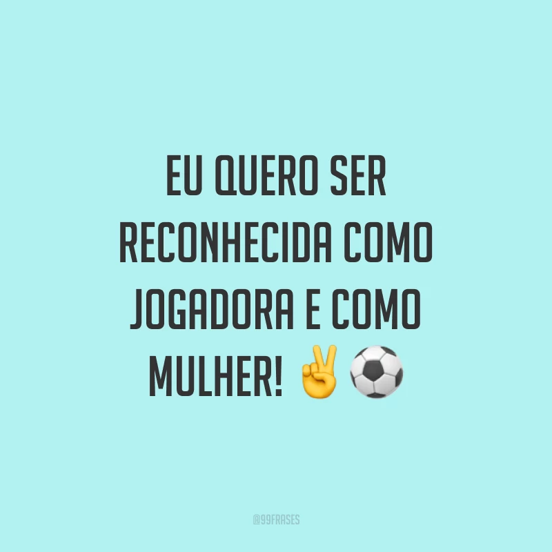 Eu quero ser reconhecida como jogadora e como mulher! ✌️⚽️