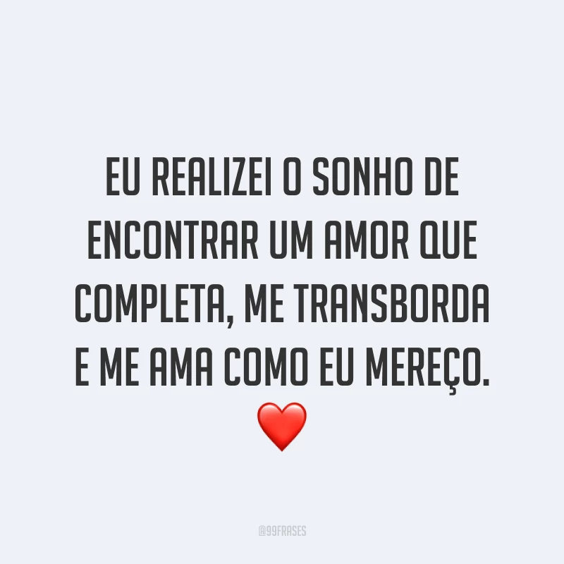 Eu realizei o sonho de encontrar um amor que completa, me transborda e me ama como eu mereço. ❤