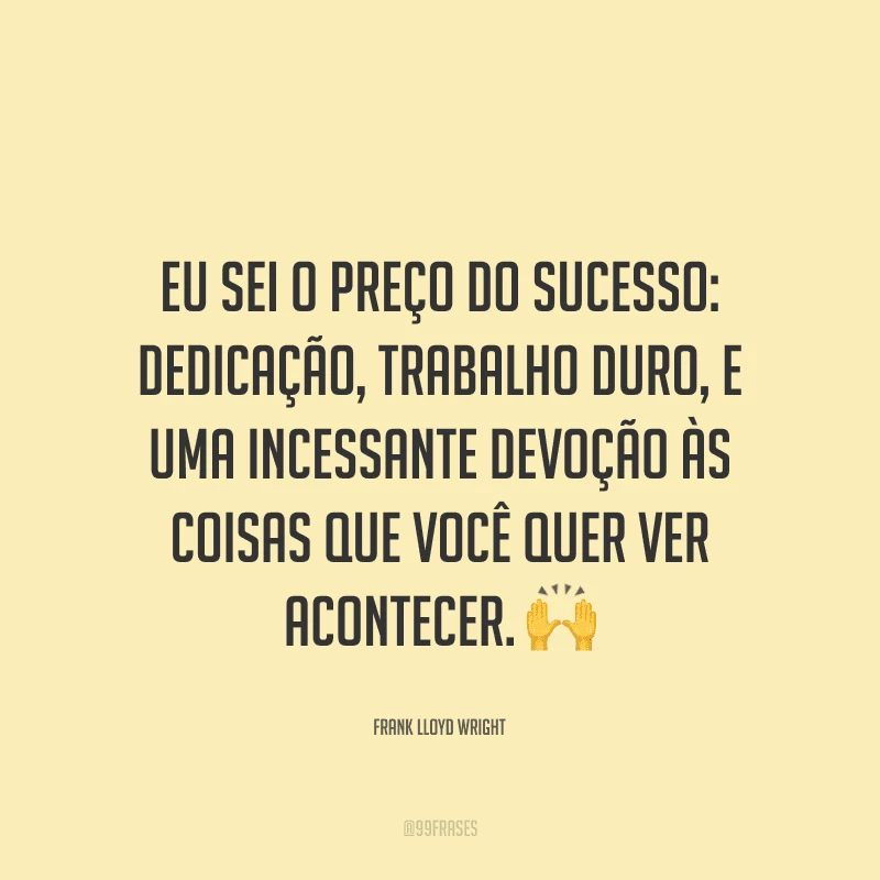 Eu sei o preço do sucesso: dedicação, trabalho duro, e uma incessante devoção às coisas que você quer ver acontecer.