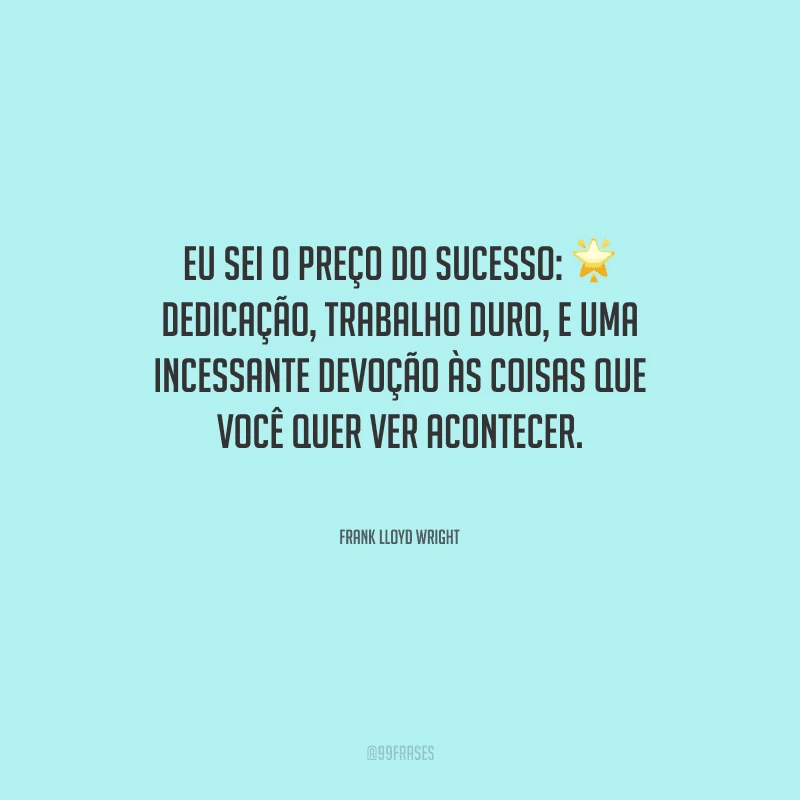Eu sei o preço do sucesso: dedicação, trabalho duro, e uma incessante devoção às coisas que você quer ver acontecer.