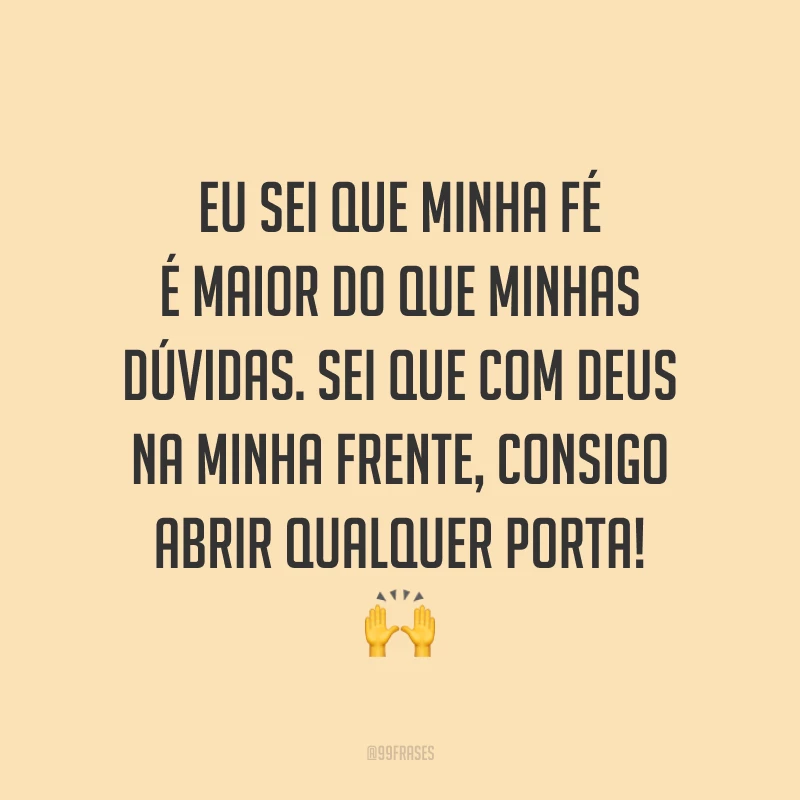 Eu sei que minha fé é maior do que minhas dúvidas. Sei que com Deus na minha frente, consigo abrir qualquer porta! 🙌