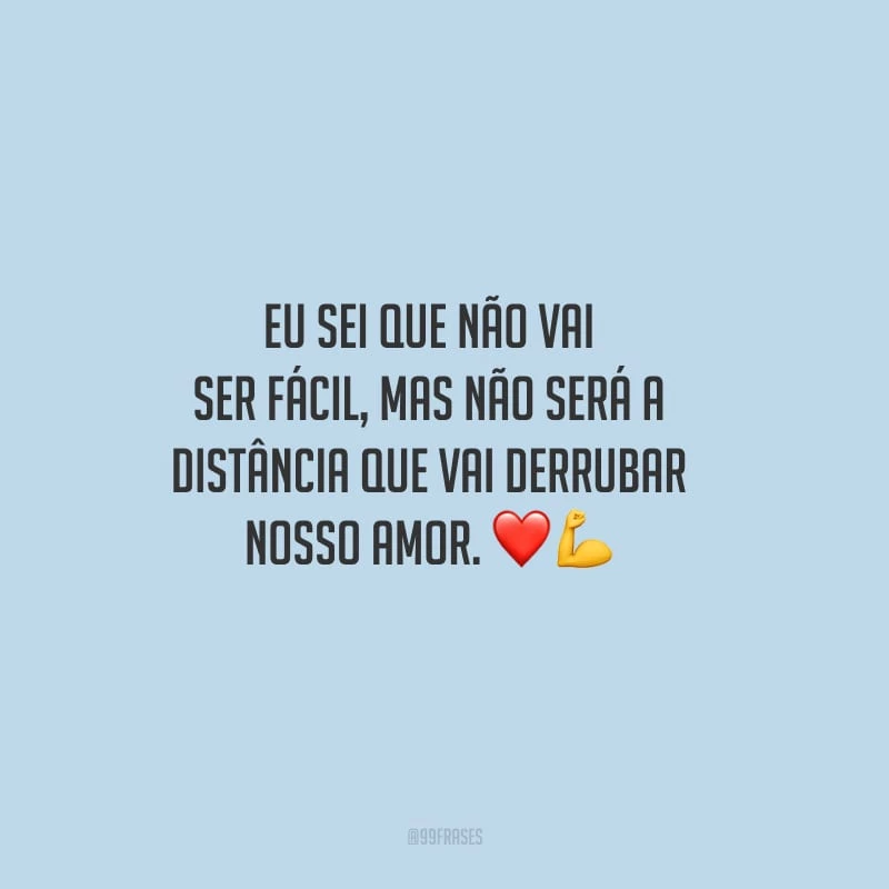 Eu sei que não vai ser fácil, mas não será a distância que vai derrubar nosso amor.