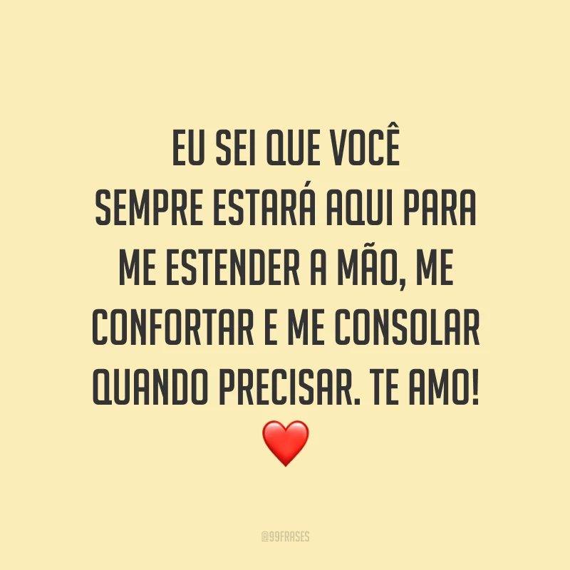 Eu sei que você sempre estará aqui para me estender a mão, me confortar e me consolar quando precisar. Te amo! ❤️