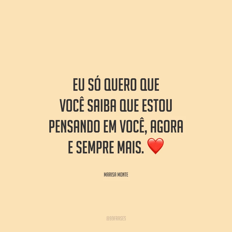 Eu só quero que você saiba que estou pensando em você, agora e sempre mais.