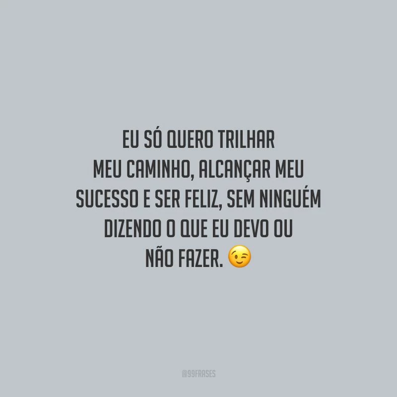 Eu só quero trilhar meu caminho, alcançar meu sucesso e ser feliz, sem ninguém dizendo o que eu devo ou não fazer.